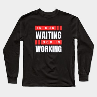 In Our Waiting God Is Working | Christian Saying Long Sleeve T-Shirt